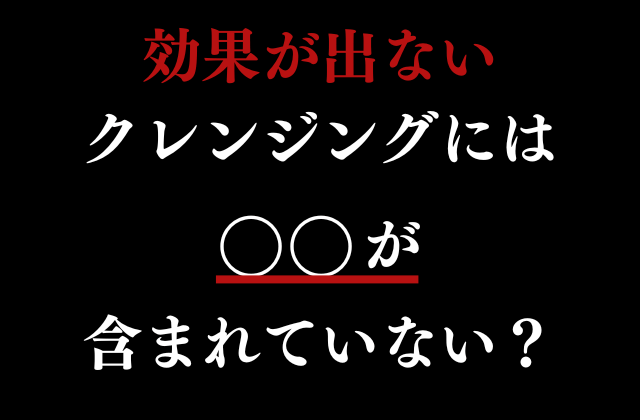 効果が出ないクレンジングには○○が含まれていない